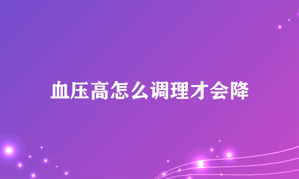 血压高怎么调理才会降