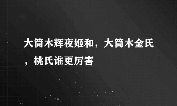 大筒木辉夜姬和，大筒木金氏，桃氏谁更厉害