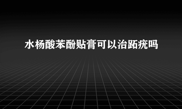 水杨酸苯酚贴膏可以治跖疣吗
