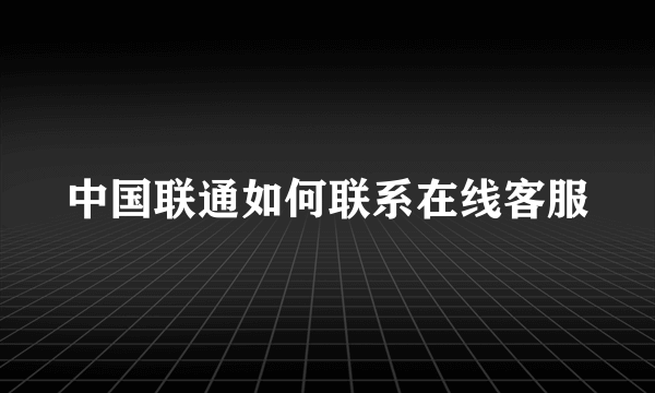 中国联通如何联系在线客服