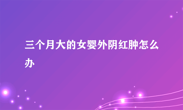 三个月大的女婴外阴红肿怎么办