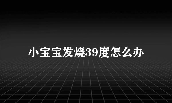 小宝宝发烧39度怎么办