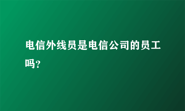 电信外线员是电信公司的员工吗？