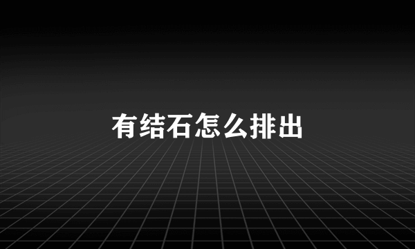 有结石怎么排出