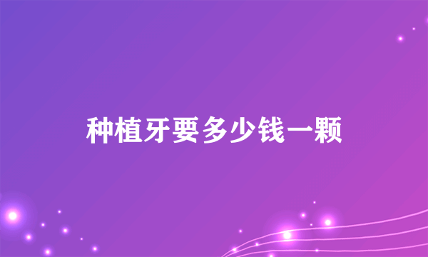 种植牙要多少钱一颗