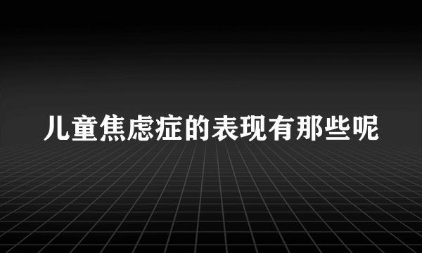儿童焦虑症的表现有那些呢