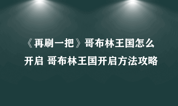 《再刷一把》哥布林王国怎么开启 哥布林王国开启方法攻略