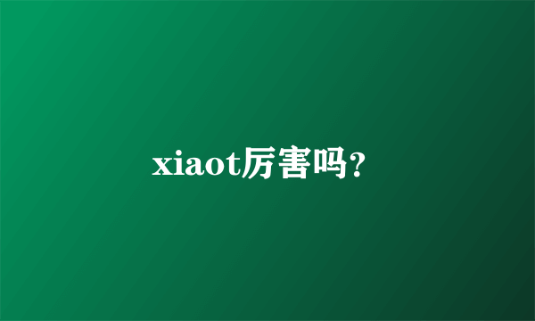 xiaot厉害吗？