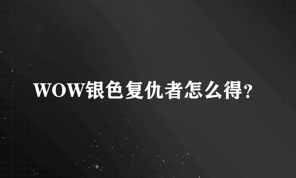 WOW银色复仇者怎么得？