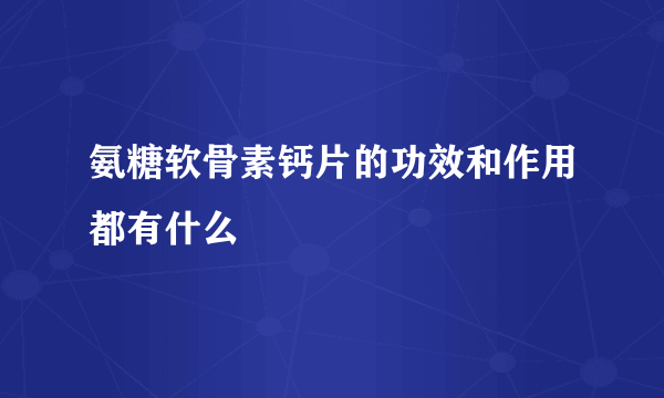 氨糖软骨素钙片的功效和作用都有什么