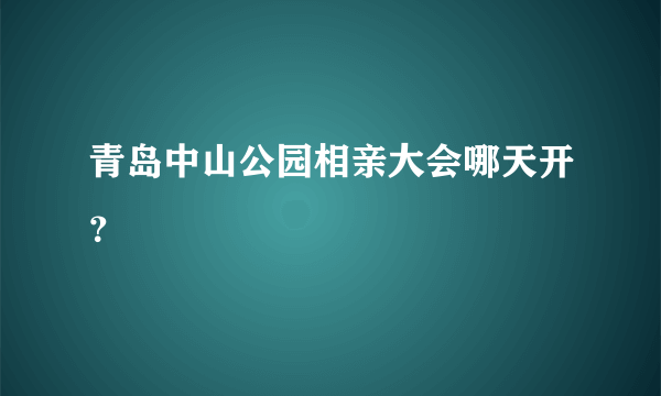 青岛中山公园相亲大会哪天开？