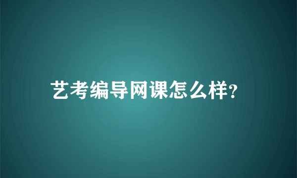 艺考编导网课怎么样？