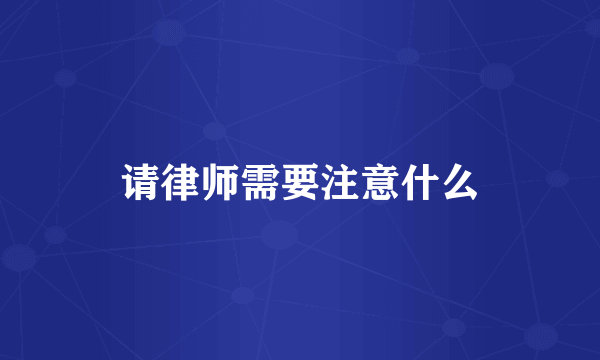 请律师需要注意什么