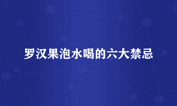 罗汉果泡水喝的六大禁忌