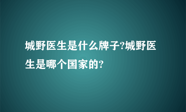 城野医生是什么牌子?城野医生是哪个国家的?