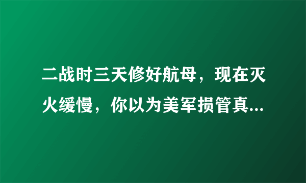二战时三天修好航母，现在灭火缓慢，你以为美军损管真的不行了？
