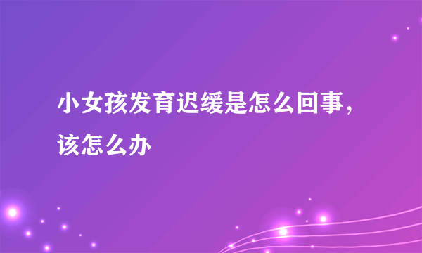 小女孩发育迟缓是怎么回事，该怎么办