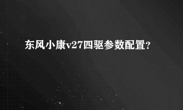 东风小康v27四驱参数配置？