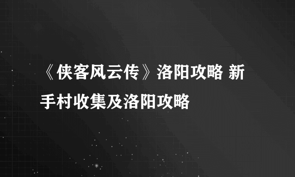 《侠客风云传》洛阳攻略 新手村收集及洛阳攻略