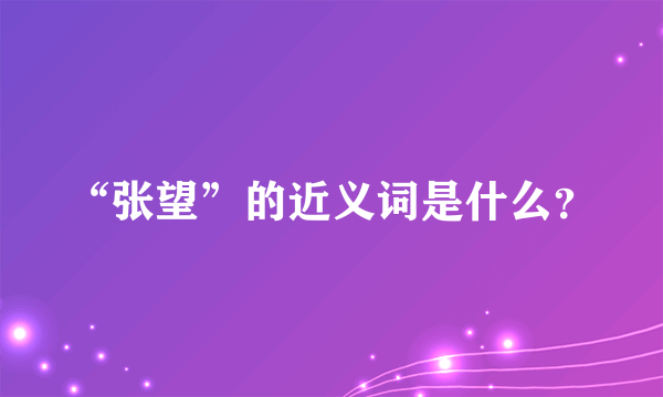 “张望”的近义词是什么？