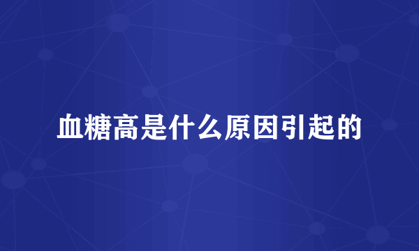血糖高是什么原因引起的