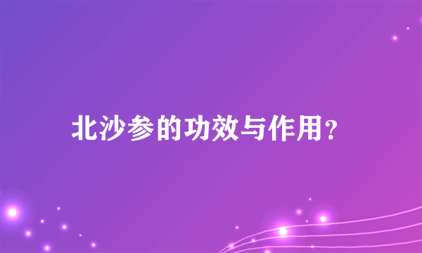 北沙参的功效与作用？