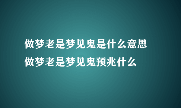 做梦老是梦见鬼是什么意思 做梦老是梦见鬼预兆什么