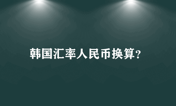 韩国汇率人民币换算？