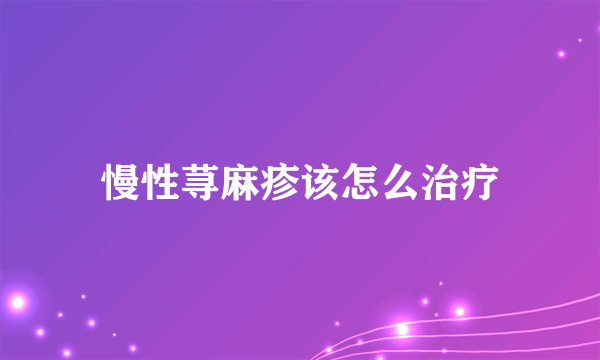 慢性荨麻疹该怎么治疗