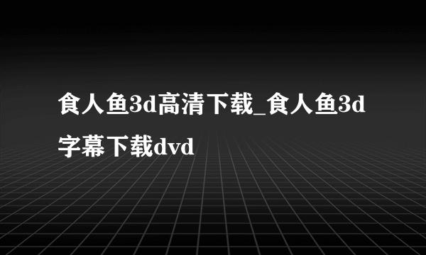 食人鱼3d高清下载_食人鱼3d字幕下载dvd
