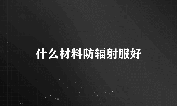 什么材料防辐射服好