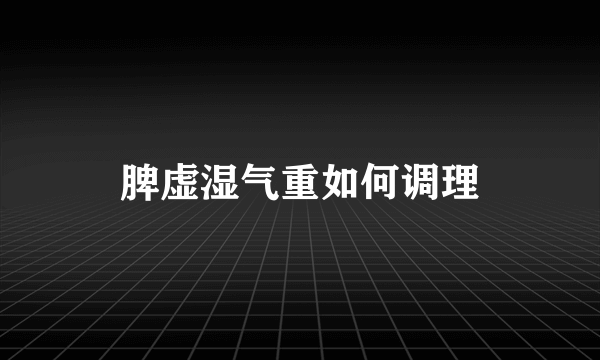 脾虚湿气重如何调理