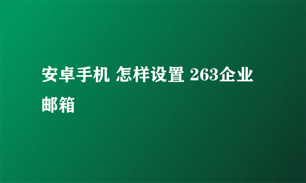 安卓手机 怎样设置 263企业邮箱