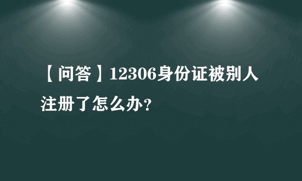 【问答】12306身份证被别人注册了怎么办？