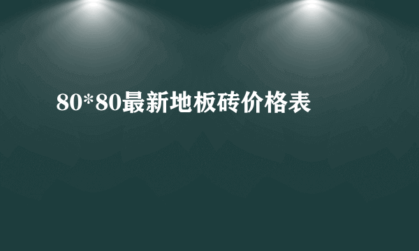 80*80最新地板砖价格表