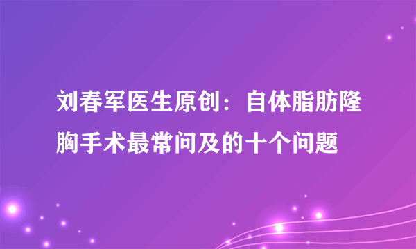 刘春军医生原创：自体脂肪隆胸手术最常问及的十个问题