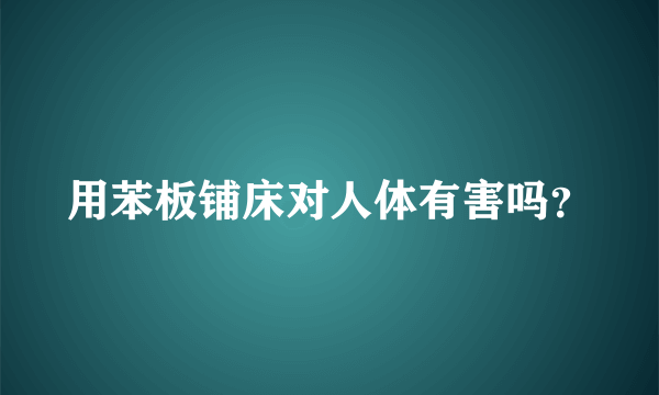 用苯板铺床对人体有害吗？