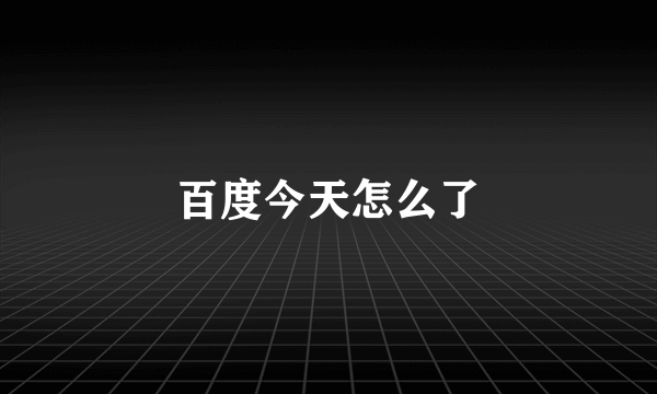 百度今天怎么了