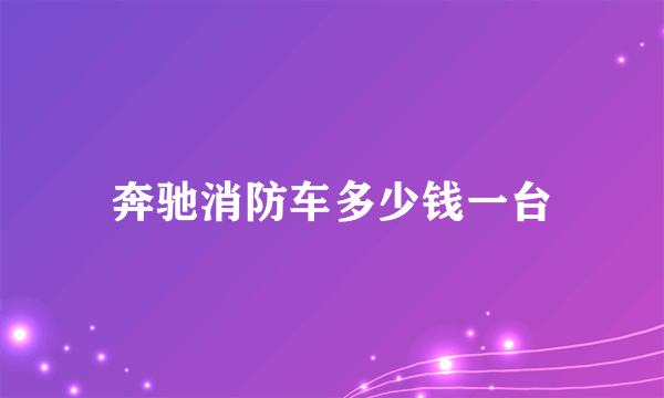 奔驰消防车多少钱一台