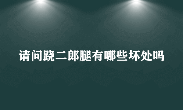 请问跷二郎腿有哪些坏处吗