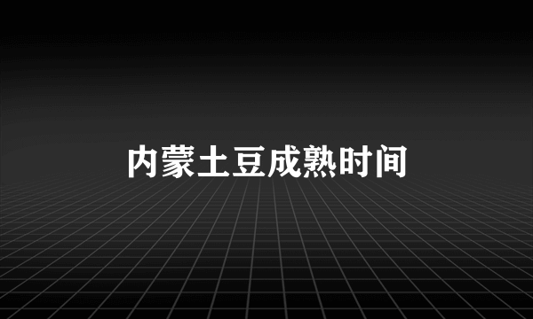 内蒙土豆成熟时间