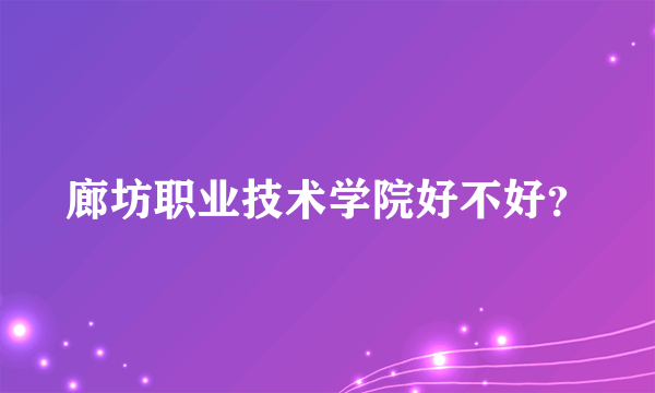 廊坊职业技术学院好不好？