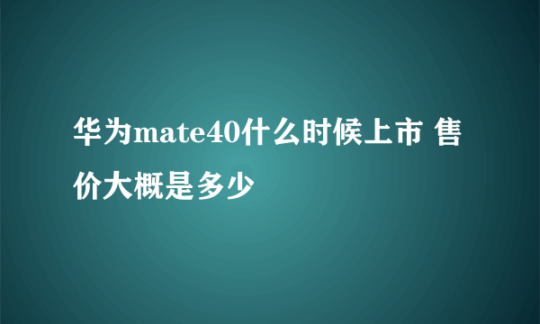 华为mate40什么时候上市 售价大概是多少