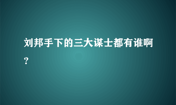 刘邦手下的三大谋士都有谁啊？