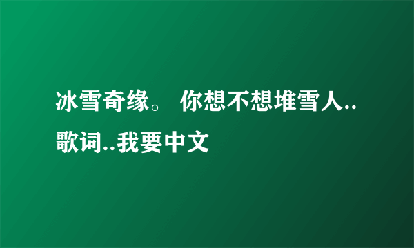 冰雪奇缘。 你想不想堆雪人..歌词..我要中文