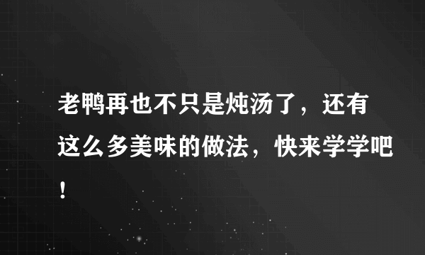 老鸭再也不只是炖汤了，还有这么多美味的做法，快来学学吧！