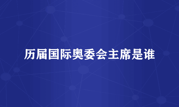 历届国际奥委会主席是谁