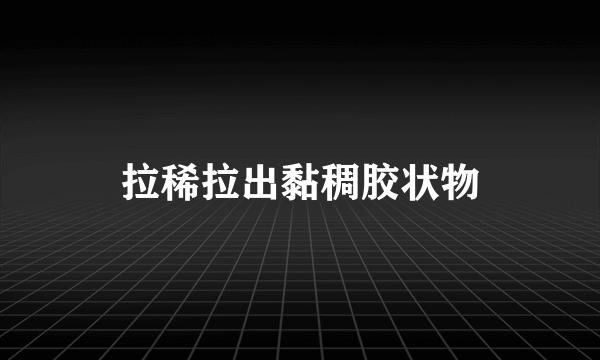 拉稀拉出黏稠胶状物