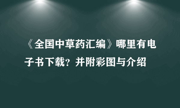 《全国中草药汇编》哪里有电子书下载？并附彩图与介绍