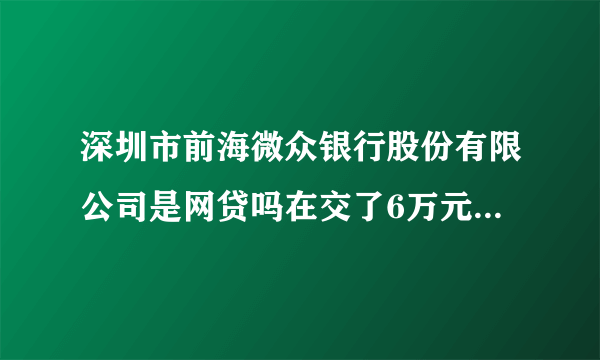 深圳市前海微众银行股份有限公司是网贷吗在交了6万元保证金为什么提现不到账